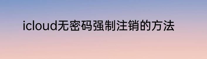 icloud无密码强制注销的方法