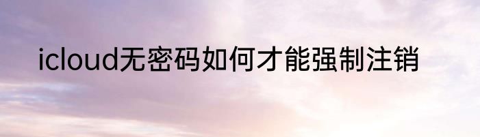 icloud无密码如何才能强制注销