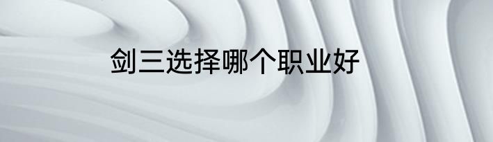 剑三选择哪个职业好