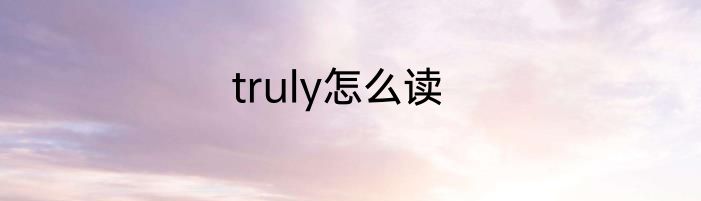 truly怎么读