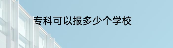 专科可以报多少个学校