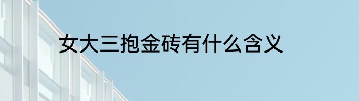 女大三抱金砖有什么含义