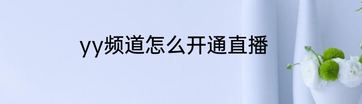 yy频道怎么开通直播