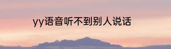 yy语音听不到别人说话