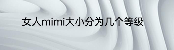 女人mimi大小分为几个等级