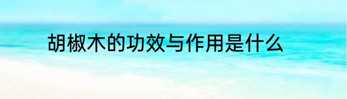 胡椒木的功效与作用是什么