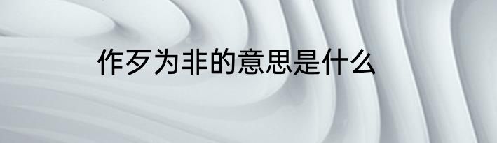 作歹为非的意思是什么