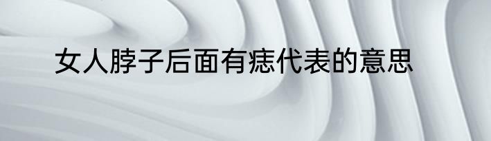 女人脖子后面有痣代表的意思