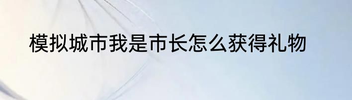 模拟城市我是市长怎么获得礼物