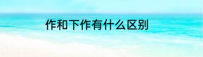 作和下作有什么区别