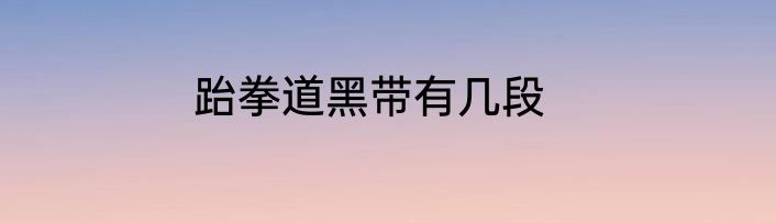 跆拳道黑带有几段