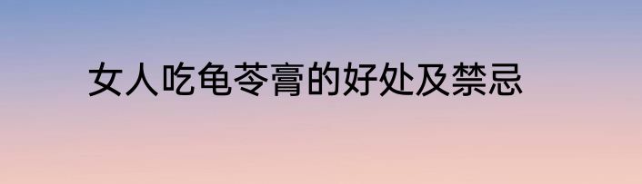 女人吃龟苓膏的好处及禁忌
