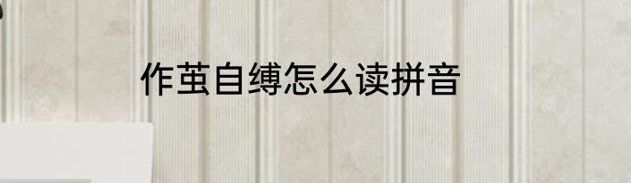 作茧自缚怎么读拼音