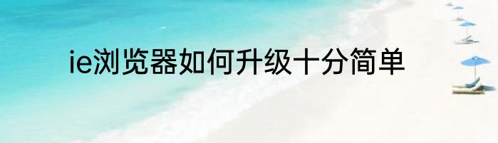 ie浏览器如何升级十分简单