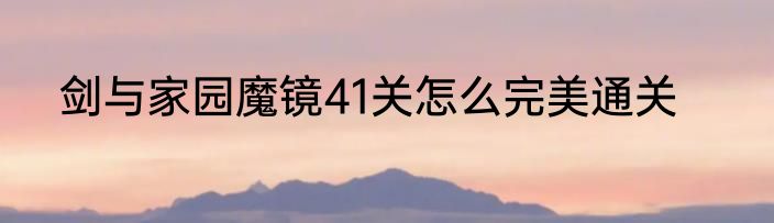 剑与家园魔镜41关怎么完美通关