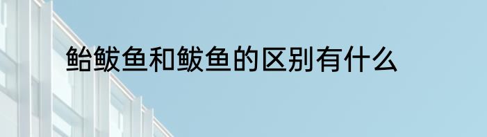 鲐鲅鱼和鲅鱼的区别有什么
