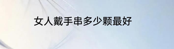 女人戴手串多少颗最好