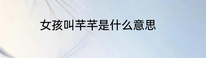 女孩叫芊芊是什么意思