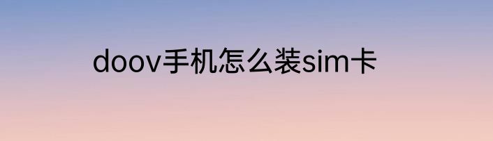 doov手机怎么装sim卡