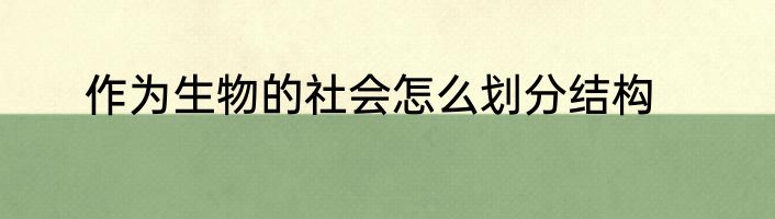 作为生物的社会怎么划分结构