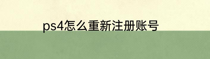 ps4怎么重新注册账号