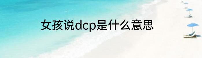 女孩说dcp是什么意思