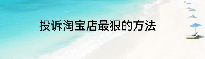 投诉淘宝店最狠的方法