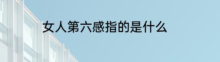 女人第六感指的是什么