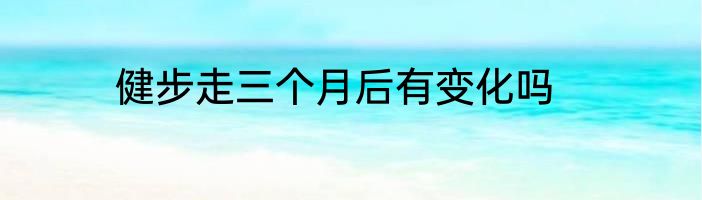 健步走三个月后有变化吗