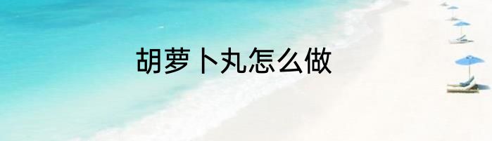 胡萝卜丸怎么做