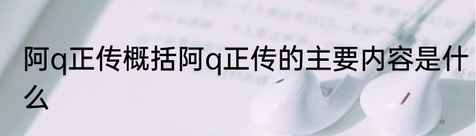 阿q正传概括阿q正传的主要内容是什么