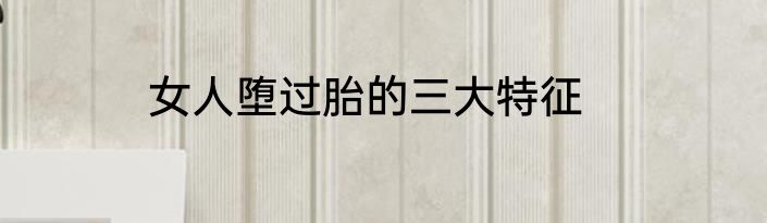 女人堕过胎的三大特征