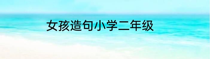 女孩造句小学二年级