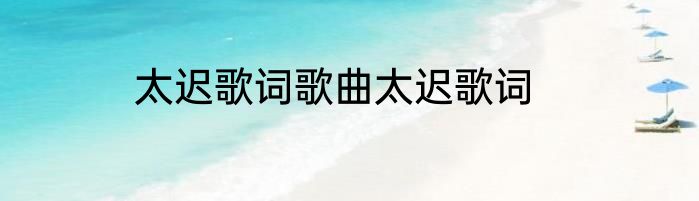 太迟歌词歌曲太迟歌词