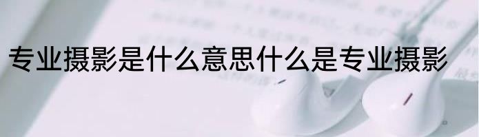 专业摄影是什么意思什么是专业摄影