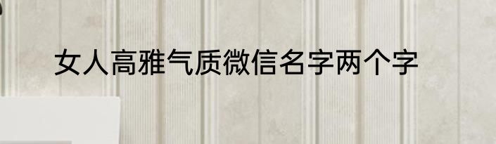 女人高雅气质微信名字两个字