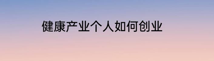 健康产业个人如何创业