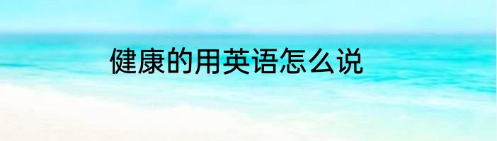 健康的用英语怎么说
