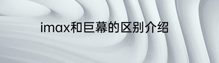 imax和巨幕的区别介绍