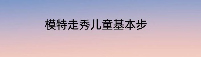 模特走秀儿童基本步