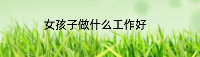 女孩子做什么工作好