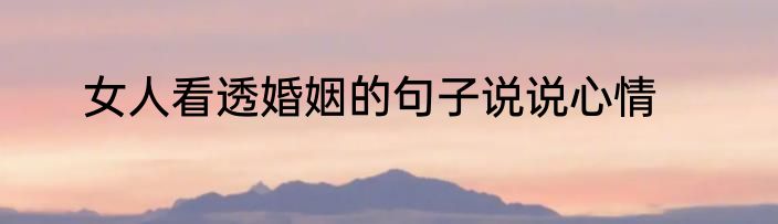 女人看透婚姻的句子说说心情