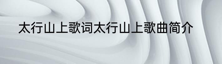 太行山上歌词太行山上歌曲简介