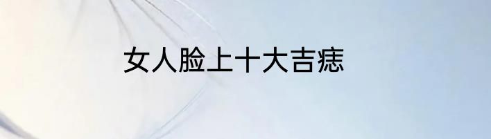 女人脸上十大吉痣
