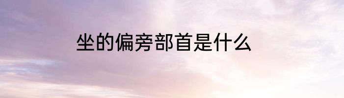 坐的偏旁部首是什么
