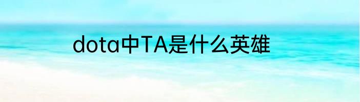 dota中TA是什么英雄