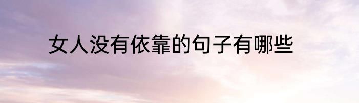 女人没有依靠的句子有哪些