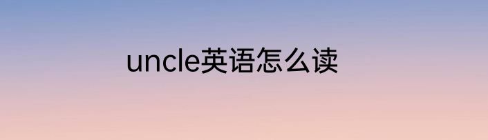 uncle英语怎么读