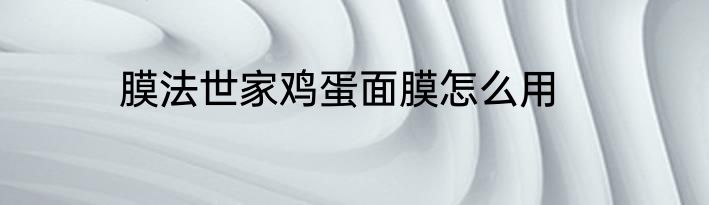 膜法世家鸡蛋面膜怎么用