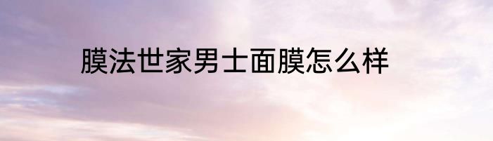 膜法世家男士面膜怎么样